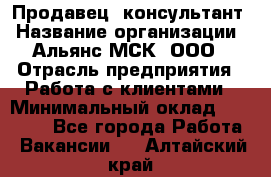 Продавец -консультант › Название организации ­ Альянс-МСК, ООО › Отрасль предприятия ­ Работа с клиентами › Минимальный оклад ­ 27 000 - Все города Работа » Вакансии   . Алтайский край